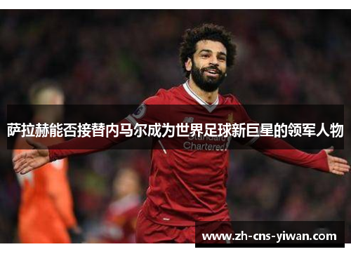 萨拉赫能否接替内马尔成为世界足球新巨星的领军人物