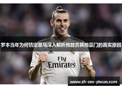 罗本当年为何情定皇马深入解析他放弃其他豪门的真实原因