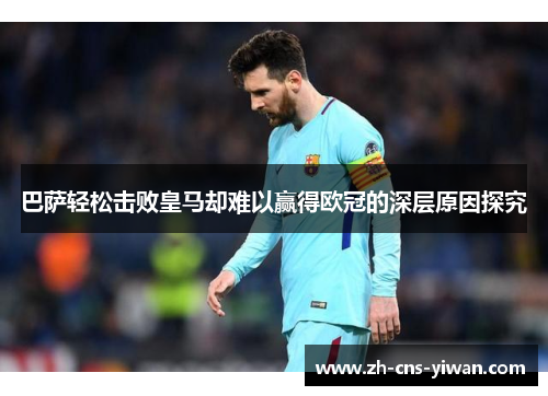 巴萨轻松击败皇马却难以赢得欧冠的深层原因探究
