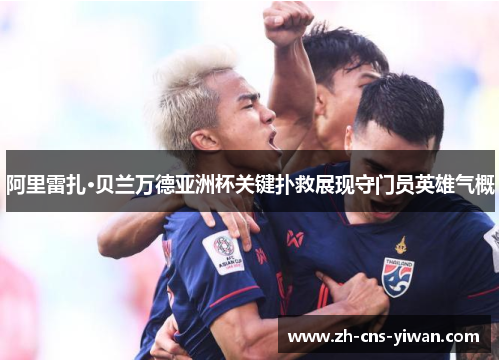 阿里雷扎·贝兰万德亚洲杯关键扑救展现守门员英雄气概