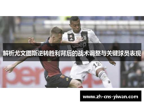 解析尤文图斯逆转胜利背后的战术调整与关键球员表现