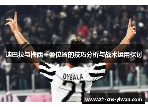迪巴拉与梅西重叠位置的技巧分析与战术运用探讨