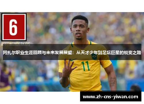 阿扎尔职业生涯回顾与未来发展展望:从天才少年到足坛巨星的蜕变之路 阿扎尔职业生涯回顾与未来发展展望:从天才少年到足坛巨星的蜕变之路