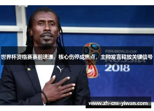 世界杯资格赛赛前速递,核心伤停成焦点,主帅发言释放关键信号 世界杯资格赛赛前速递,核心伤停成焦点,主帅发言释放关键信号