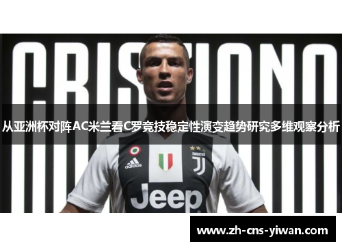 从亚洲杯对阵AC米兰看C罗竞技稳定性演变趋势研究多维观察分析 从亚洲杯对阵AC米兰看C罗竞技稳定性演变趋势研究多维观察分析