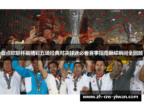 盘点欧联杯最精彩五场经典对决球迷必看赛事指南巅峰瞬间全回顾