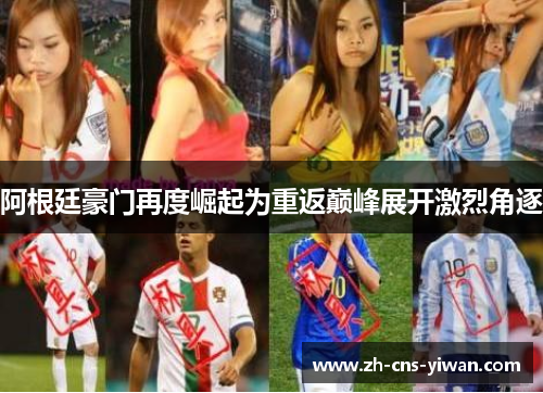 阿根廷豪门再度崛起为重返巅峰展开激烈角逐