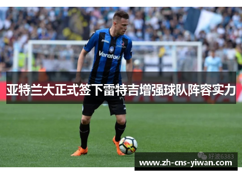 亚特兰大正式签下雷特吉增强球队阵容实力