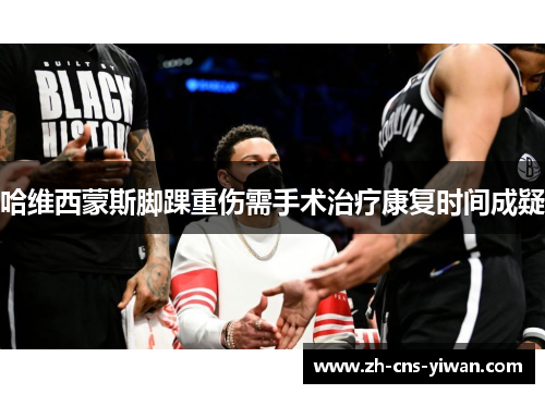 哈维西蒙斯脚踝重伤需手术治疗康复时间成疑