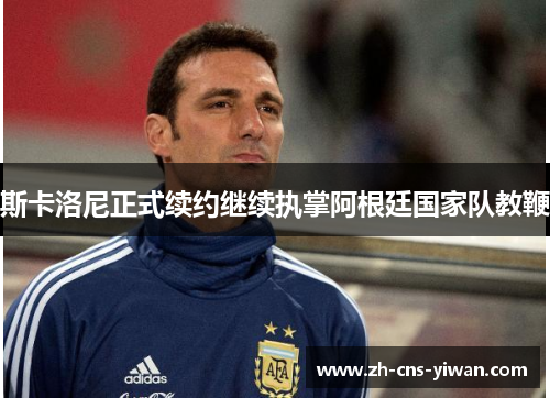 斯卡洛尼正式续约继续执掌阿根廷国家队教鞭