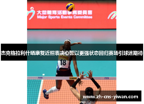 杰克格拉利什晒康复近照表决心誓以更强状态回归赛场引球迷期待