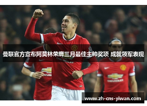 曼联官方宣布阿莫林荣膺三月最佳主帅奖项 成就领军表现