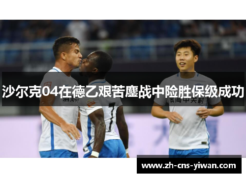 沙尔克04在德乙艰苦鏖战中险胜保级成功