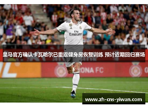 皇马官方确认卡瓦哈尔已重返健身房恢复训练 预计近期回归赛场