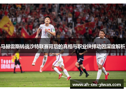 马赫雷斯转战沙特联赛背后的真相与职业抉择动因深度解析