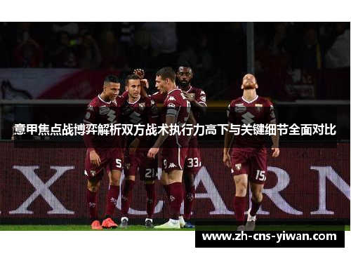 意甲焦点战博弈解析双方战术执行力高下与关键细节全面对比