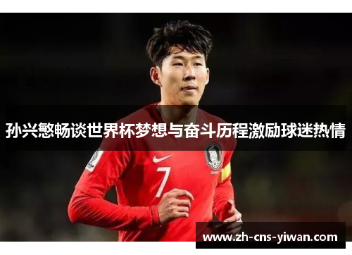 孙兴慜畅谈世界杯梦想与奋斗历程激励球迷热情